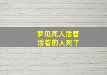 梦见死人活着 活着的人死了